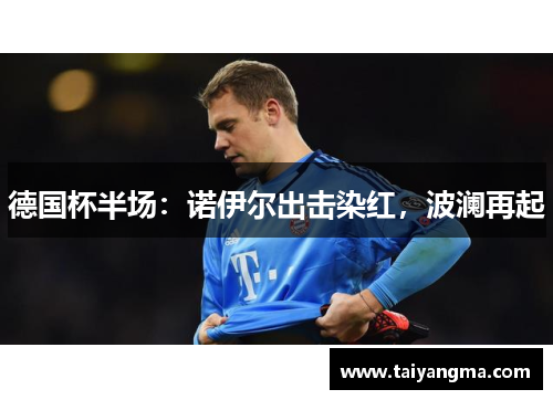 德国杯半场：诺伊尔出击染红，波澜再起