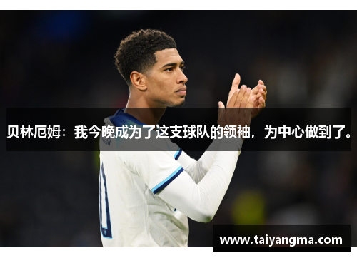 贝林厄姆：我今晚成为了这支球队的领袖，为中心做到了。