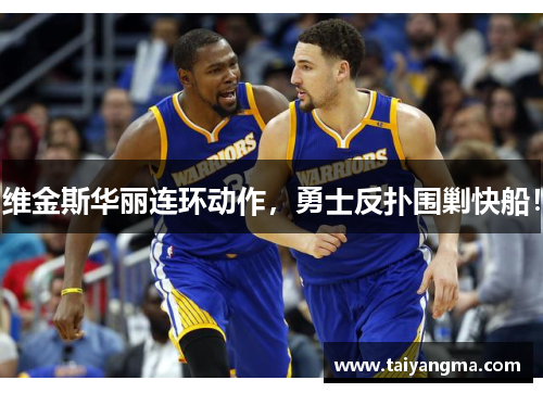 维金斯华丽连环动作，勇士反扑围剿快船！